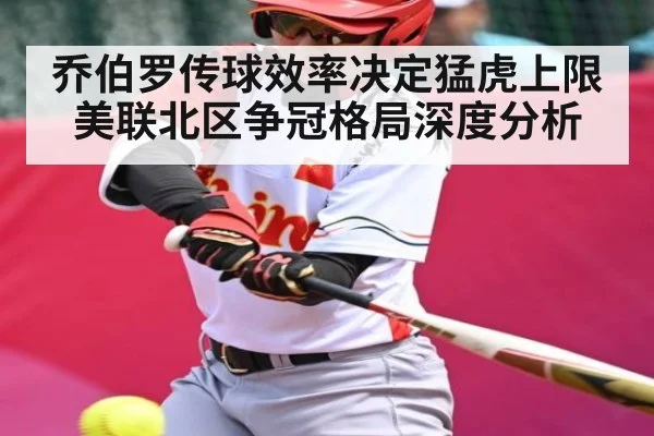 乔伯罗传球效率决定猛虎上限 美联北区争冠格局深度分析 - cc7c7.app
